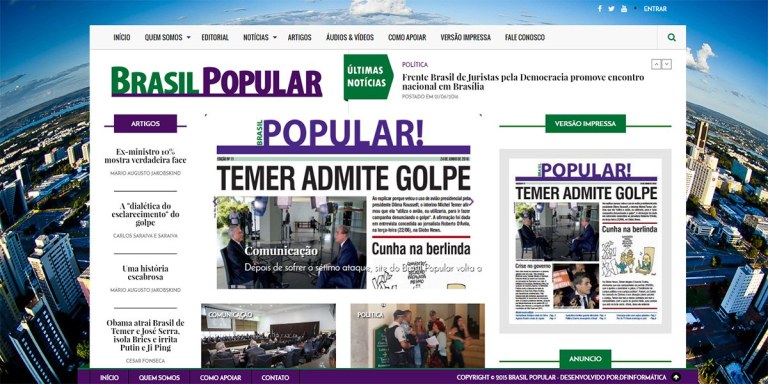 Lançado há poucos meses por militantes progressistas, em versão eletrônica e impressa, distribuído gratuitamente em Brasília, o jornal Brasil Popular vem sendo alvo constante de ataques em seu site; o último, ocorrido neste fim de semana, "deixa claro o descontentamento com a manchete do jornal, que mostra aquilo que a grande mídia esconde: 'Temer admite golpe'", descreve a jornalista Tereza Cruvinel; "A intolerância e a incapacidade de conviver com a pluralidade de ideias mostra sua cara todo dia no Brasil", comenta a colunista do 247